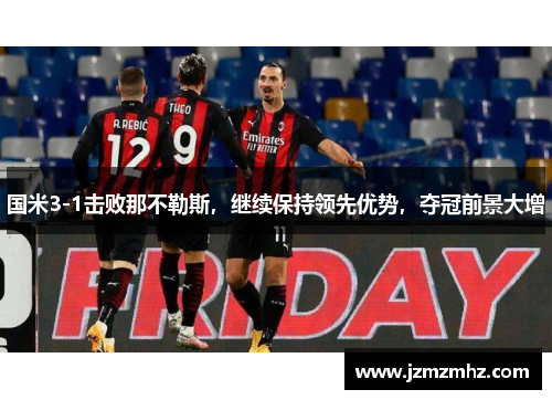 国米3-1击败那不勒斯，继续保持领先优势，夺冠前景大增