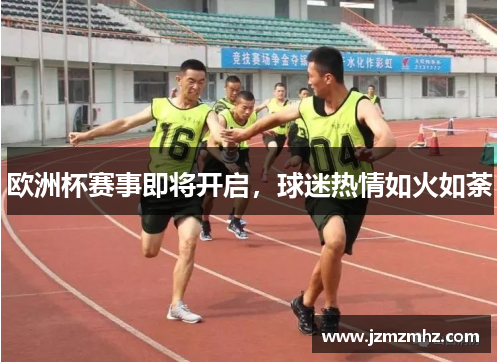 欧洲杯赛事即将开启，球迷热情如火如荼