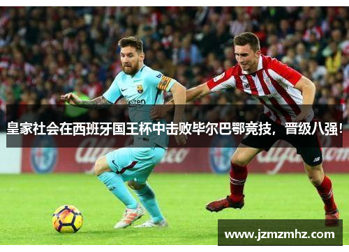 皇家社会在西班牙国王杯中击败毕尔巴鄂竞技，晋级八强！