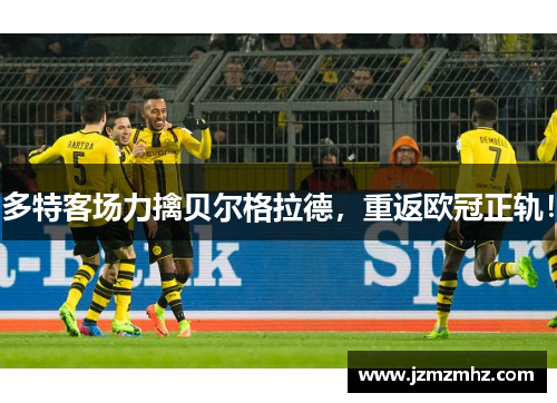 多特客场力擒贝尔格拉德，重返欧冠正轨！