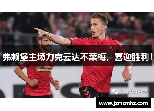 弗赖堡主场力克云达不莱梅，喜迎胜利！