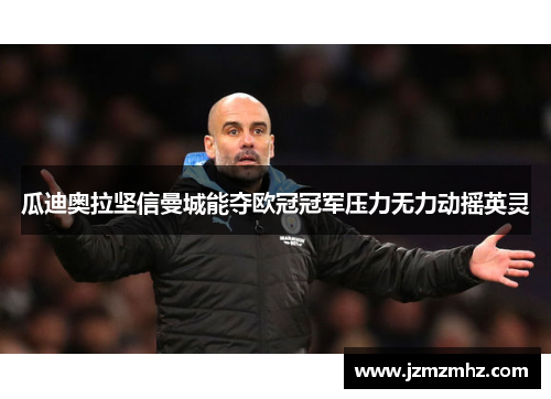 瓜迪奥拉坚信曼城能夺欧冠冠军压力无力动摇英灵