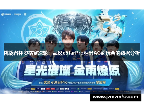 挑战者杯资格赛次轮：武汉eStarPro胜出AG超玩会的数据分析