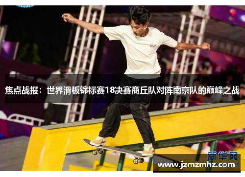 焦点战报：世界滑板锦标赛18决赛商丘队对阵南京队的巅峰之战