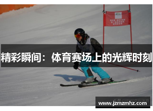 精彩瞬间：体育赛场上的光辉时刻