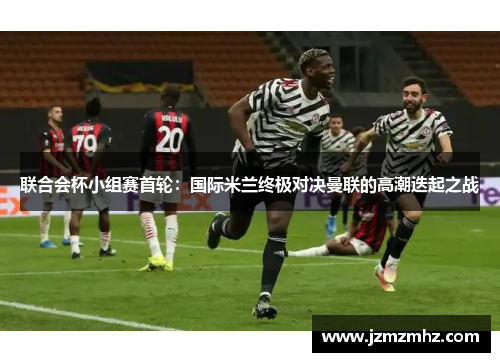 联合会杯小组赛首轮：国际米兰终极对决曼联的高潮迭起之战