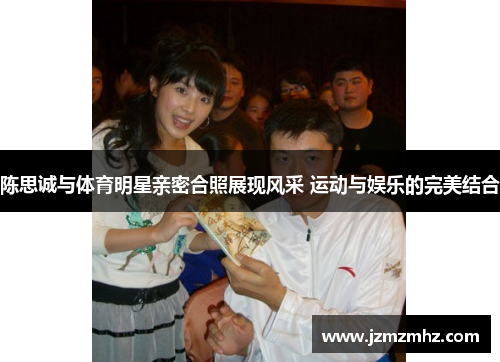 陈思诚与体育明星亲密合照展现风采 运动与娱乐的完美结合