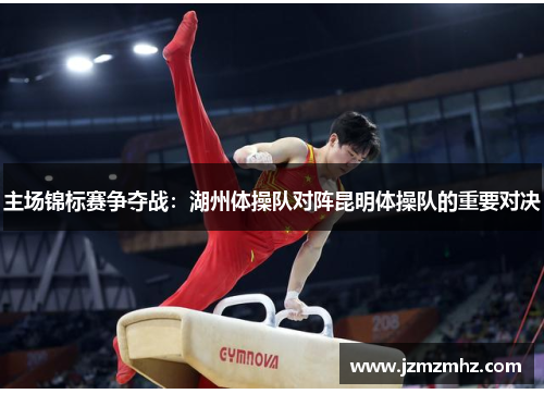 主场锦标赛争夺战：湖州体操队对阵昆明体操队的重要对决