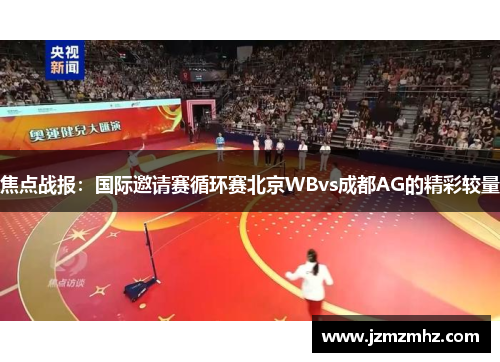 焦点战报：国际邀请赛循环赛北京WBvs成都AG的精彩较量