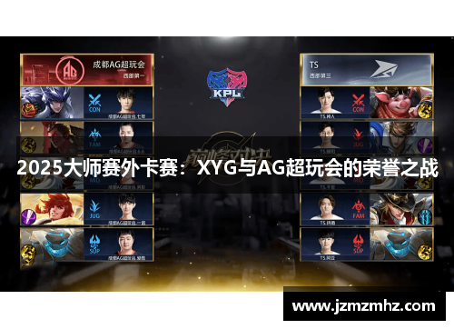 2025大师赛外卡赛：XYG与AG超玩会的荣誉之战