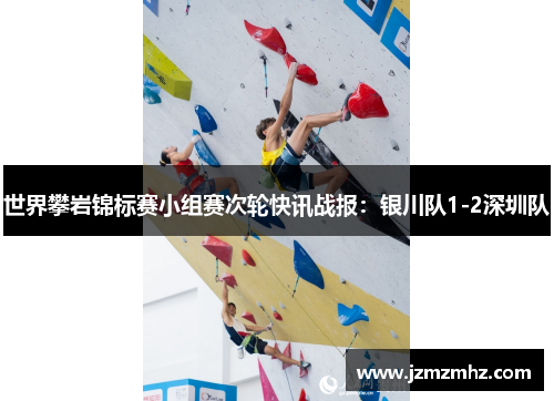 世界攀岩锦标赛小组赛次轮快讯战报：银川队1-2深圳队