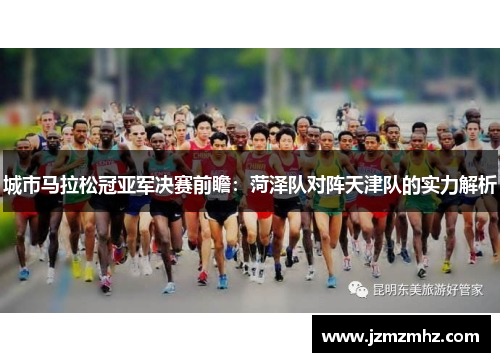 城市马拉松冠亚军决赛前瞻：菏泽队对阵天津队的实力解析