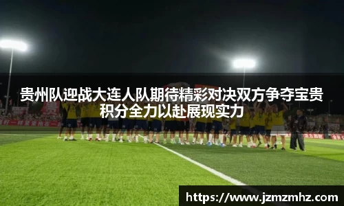 贵州队迎战大连人队期待精彩对决双方争夺宝贵积分全力以赴展现实力