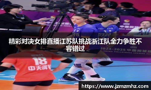 精彩对决女排直播江苏队挑战浙江队全力争胜不容错过