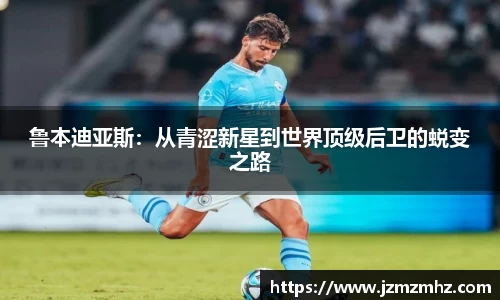 鲁本迪亚斯：从青涩新星到世界顶级后卫的蜕变之路