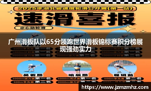 广州滑板队以65分领跑世界滑板锦标赛积分榜展现强劲实力