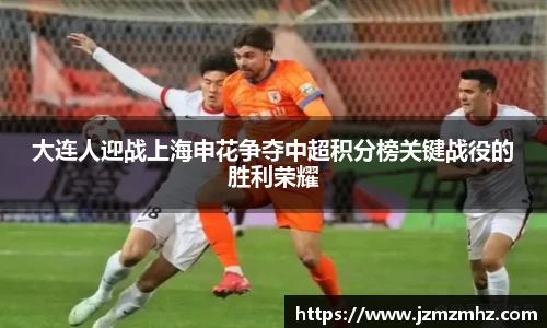 大连人迎战上海申花争夺中超积分榜关键战役的胜利荣耀