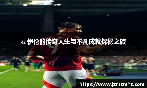 霍伊伦的传奇人生与不凡成就探秘之旅